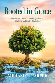 Rooted in Grace:      A Woman’s Guide to Growing in Faith, Wisdom, and Godly Discipline